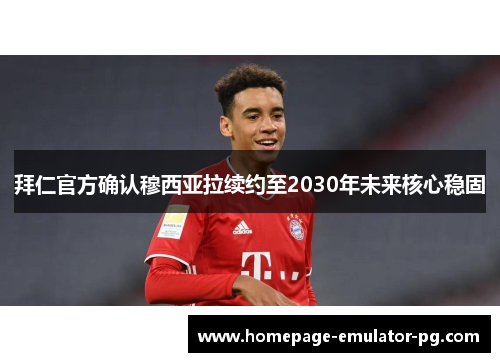 拜仁官方确认穆西亚拉续约至2030年未来核心稳固 拜仁官方确认穆西亚拉续约至2030年未来核心稳固