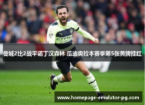 曼城2比2战平诺丁汉森林 瓜迪奥拉本赛季第5张黄牌挂红 曼城2比2战平诺丁汉森林 瓜迪奥拉本赛季第5张黄牌挂红