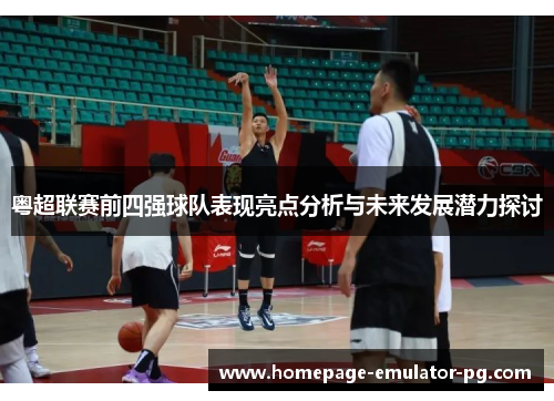 粤超联赛前四强球队表现亮点分析与未来发展潜力探讨