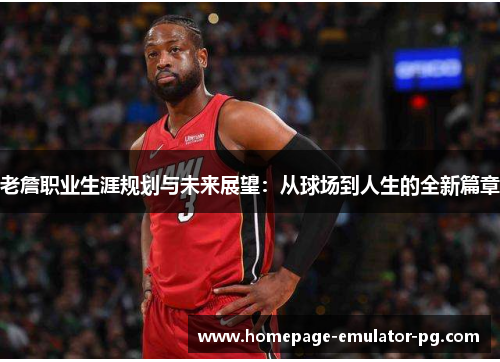 老詹职业生涯规划与未来展望：从球场到人生的全新篇章