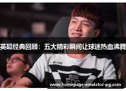 英超经典回顾：五大精彩瞬间让球迷热血沸腾