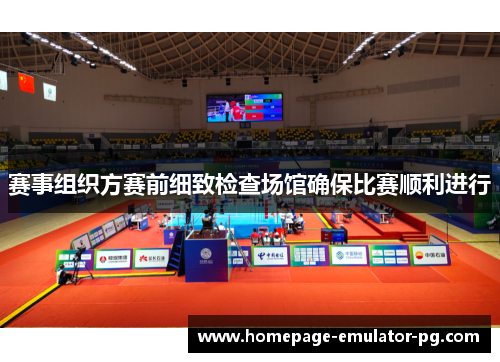 赛事组织方赛前细致检查场馆确保比赛顺利进行