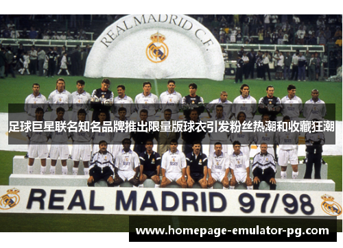 足球巨星联名知名品牌推出限量版球衣引发粉丝热潮和收藏狂潮