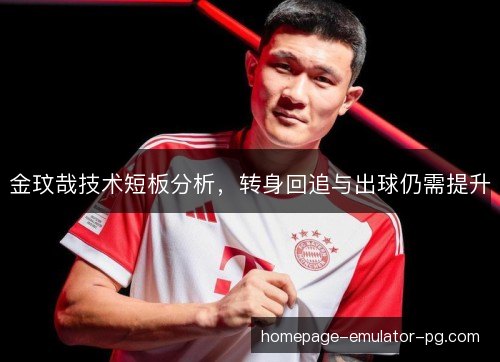 金玟哉技术短板分析,转身回追与出球仍需提升 金玟哉技术短板分析,转身回追与出球仍需提升