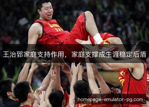 王治郅家庭支持作用，家庭支撑成生涯稳定后盾