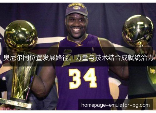 奥尼尔同位置发展路径，力量与技术结合成就统治力