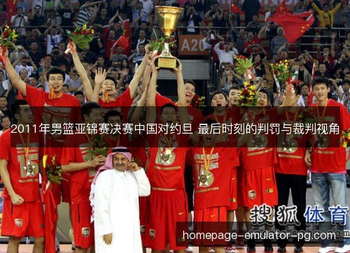 2011年男篮亚锦赛决赛中国对约旦 最后时刻的判罚与裁判视角